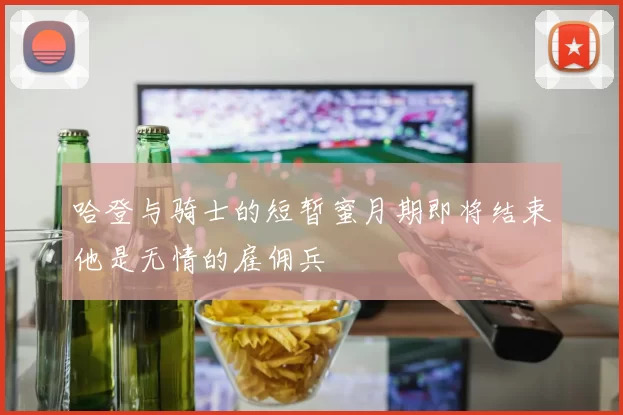 哈登与骑士的短暂蜜月期即将结束他是无情的雇佣兵
