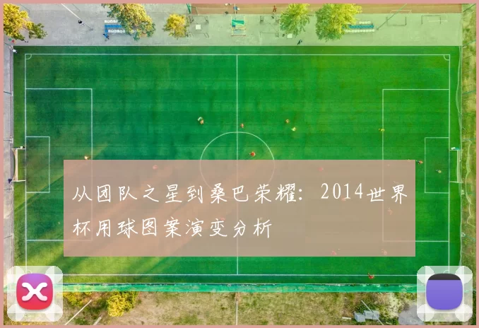 从团队之星到桑巴荣耀：2014世界杯用球图案演变分析