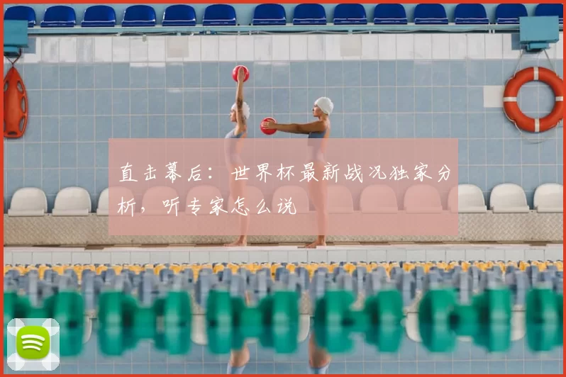 直击幕后：世界杯最新战况独家分析，听专家怎么说