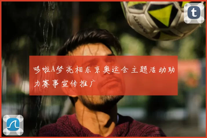 哆啦A梦亮相东京奥运会主题活动助力赛事宣传推广