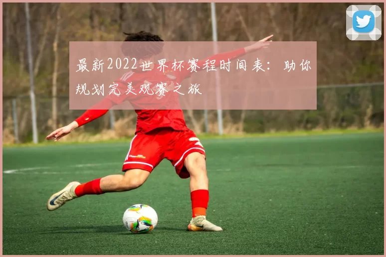 最新2022世界杯赛程时间表:助你规划完美观赛之旅