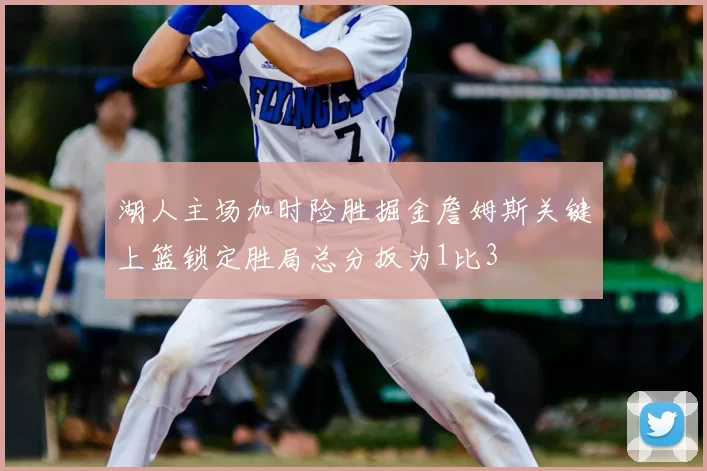 湖人主场加时险胜掘金詹姆斯关键上篮锁定胜局总分扳为1比3