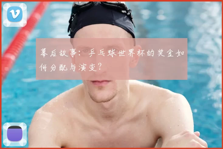幕后故事:乒乓球世界杯的奖金如何分配与演变?