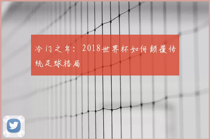冷门之年：2018世界杯如何颠覆传统足球格局