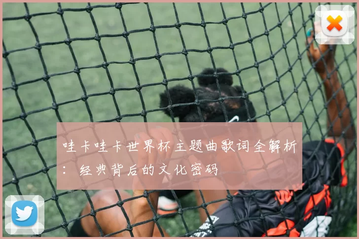 哇卡哇卡世界杯主题曲歌词全解析：经典背后的文化密码
