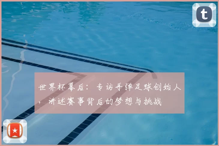 世界杯幕后：专访手弹足球创始人，讲述赛事背后的梦想与挑战