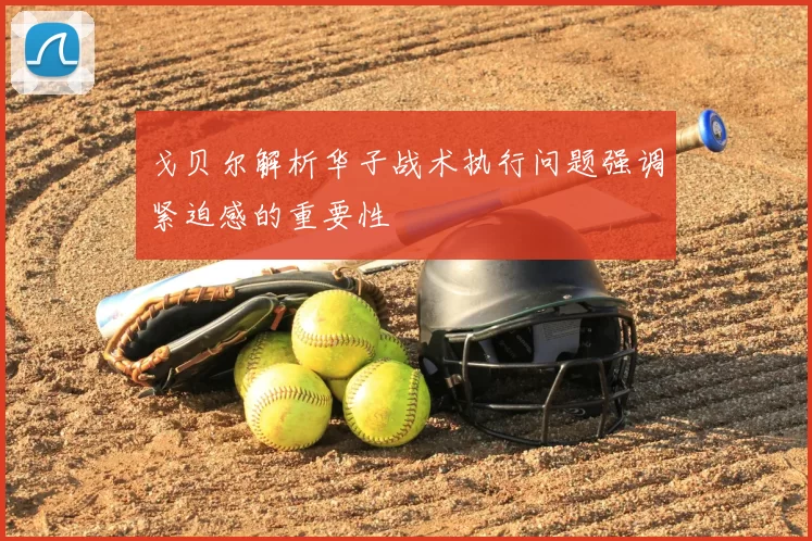 戈贝尔解析华子战术执行问题强调紧迫感的重要性