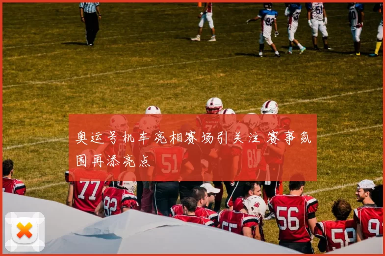 奥运号机车亮相赛场引关注 赛事氛围再添亮点