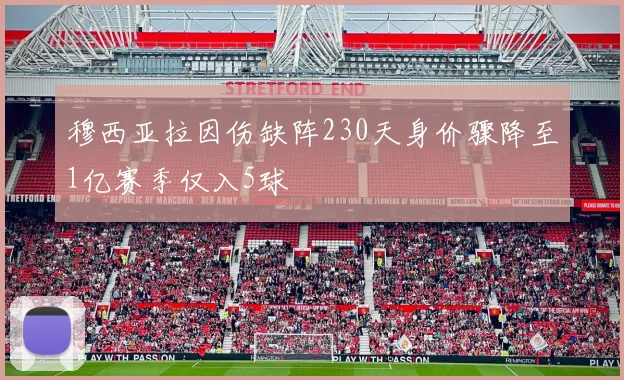 穆西亚拉因伤缺阵230天身价骤降至1亿赛季仅入5球
