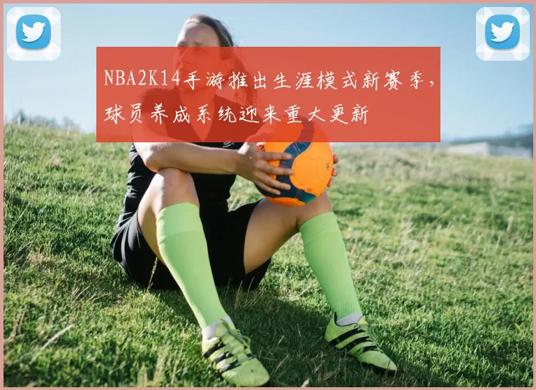 NBA2K14手游推出生涯模式新赛季，球员养成系统迎来重大更新