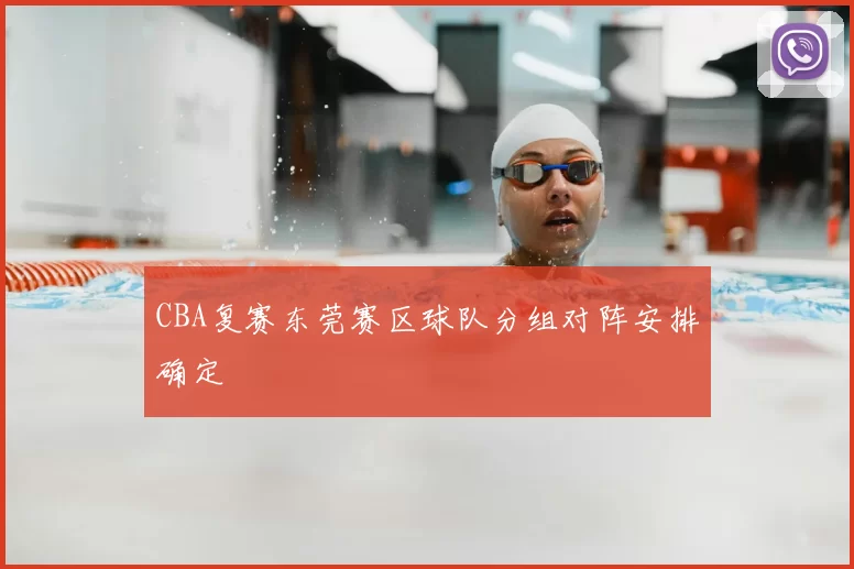 CBA复赛东莞赛区球队分组对阵安排确定