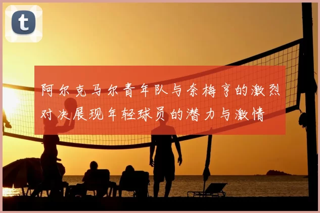 阿尔克马尔青年队与奈梅亨的激烈对决展现年轻球员的潜力与激情