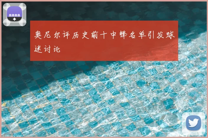 奥尼尔评历史前十中锋名单引发球迷讨论