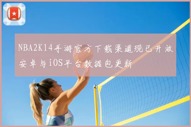 NBA2K14手游官方下载渠道现已开放安卓与iOS平台数据包更新