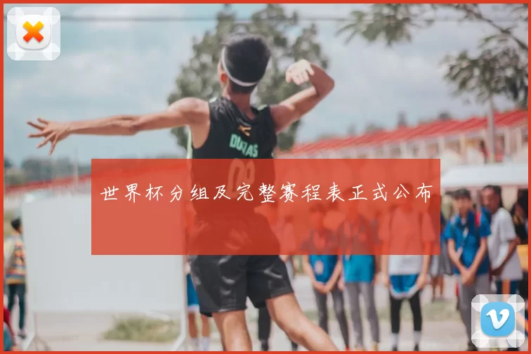 世界杯分组及完整赛程表正式公布