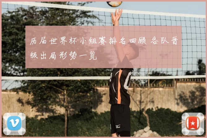 历届世界杯小组赛排名回顾 各队晋级出局形势一览