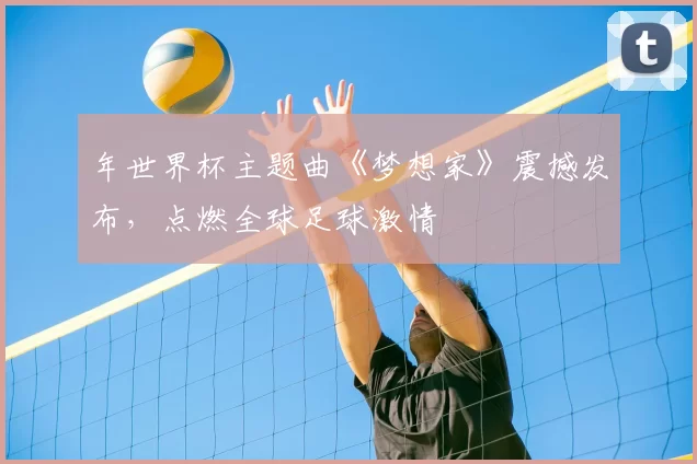 年世界杯主题曲《梦想家》震撼发布，点燃全球足球激情