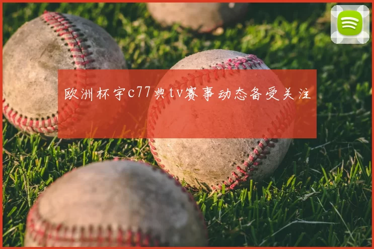 欧洲杯宇c77典tv赛事动态备受关注