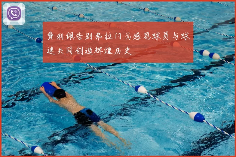 费利佩告别弗拉门戈感恩球员与球迷共同创造辉煌历史