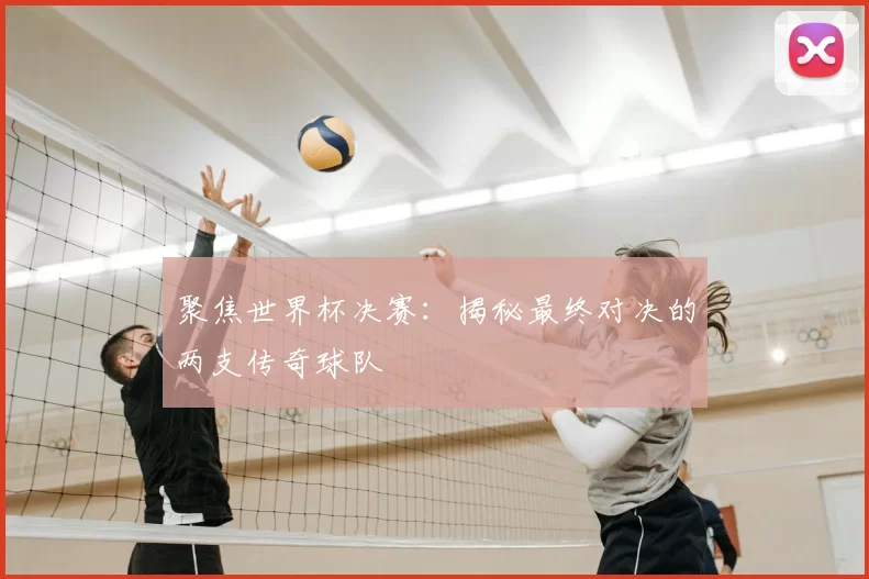 聚焦世界杯决赛:揭秘最终对决的两支传奇球队
