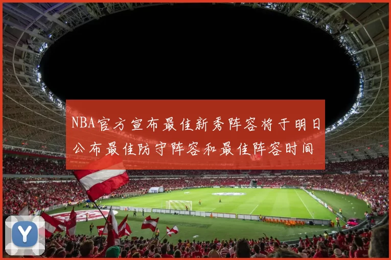 NBA官方宣布最佳新秀阵容将于明日公布最佳防守阵容和最佳阵容时间安排一览