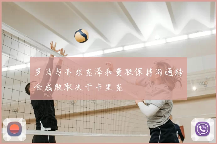罗马与齐尔克泽和曼联保持沟通转会成败取决于卡里克