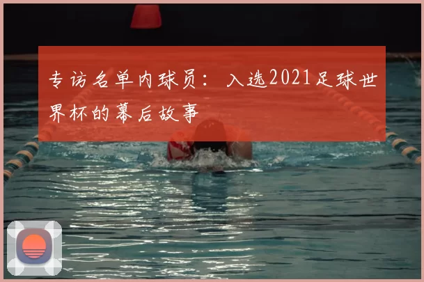 专访名单内球员：入选2021足球世界杯的幕后故事