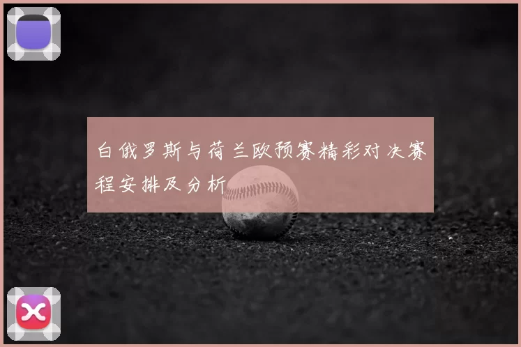 白俄罗斯与荷兰欧预赛精彩对决赛程安排及分析