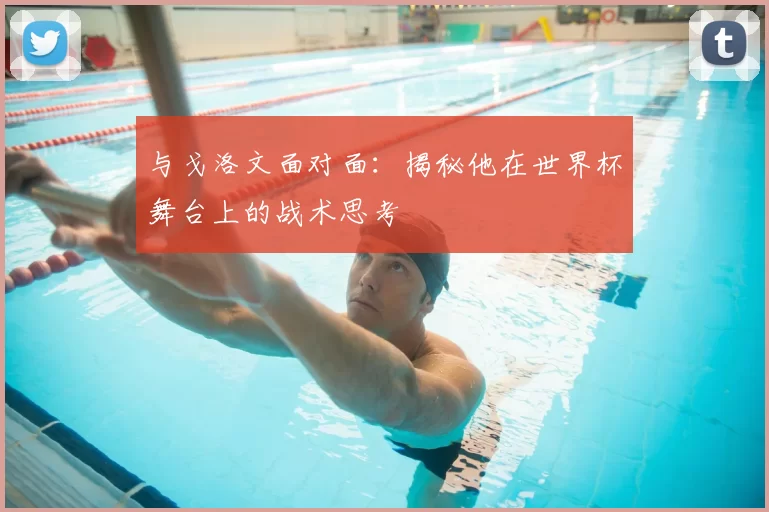 与戈洛文面对面：揭秘他在世界杯舞台上的战术思考