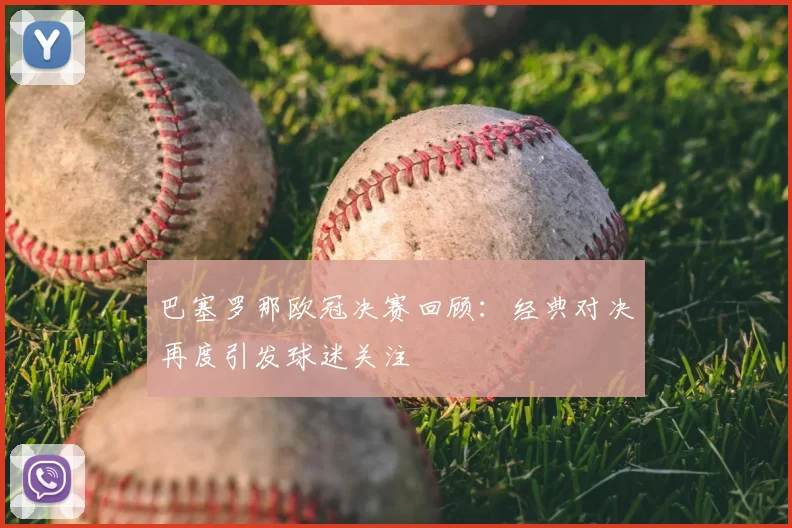 巴塞罗那欧冠决赛回顾：经典对决再度引发球迷关注