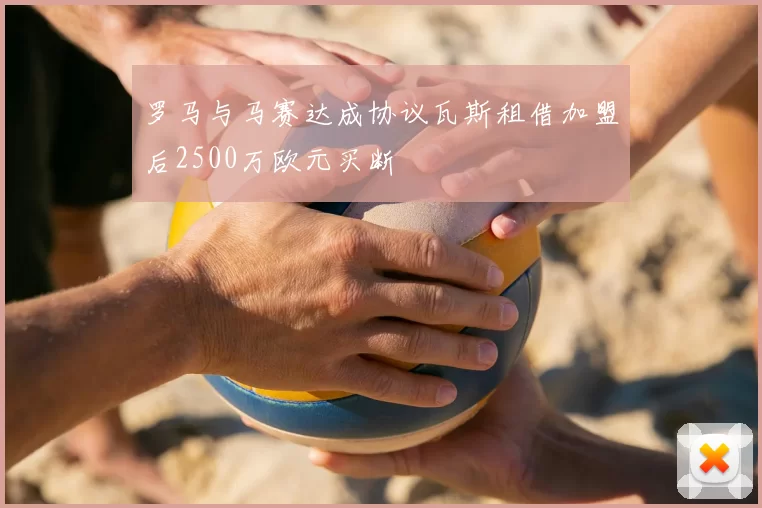 罗马与马赛达成协议瓦斯租借加盟后2500万欧元买断