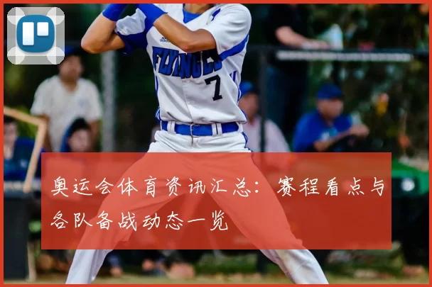 奥运会体育资讯汇总：赛程看点与各队备战动态一览