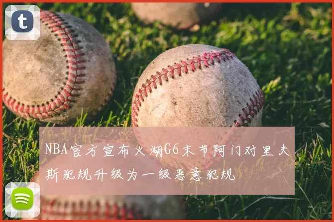 NBA官方宣布火湖G6末节阿门对里夫斯犯规升级为一级恶意犯规