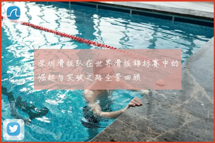 深圳滑板队在世界滑板锦标赛中的崛起与突破之路全景回顾