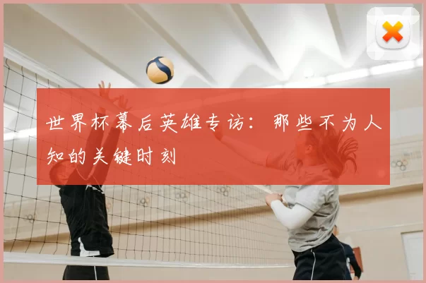世界杯幕后英雄专访：那些不为人知的关键时刻