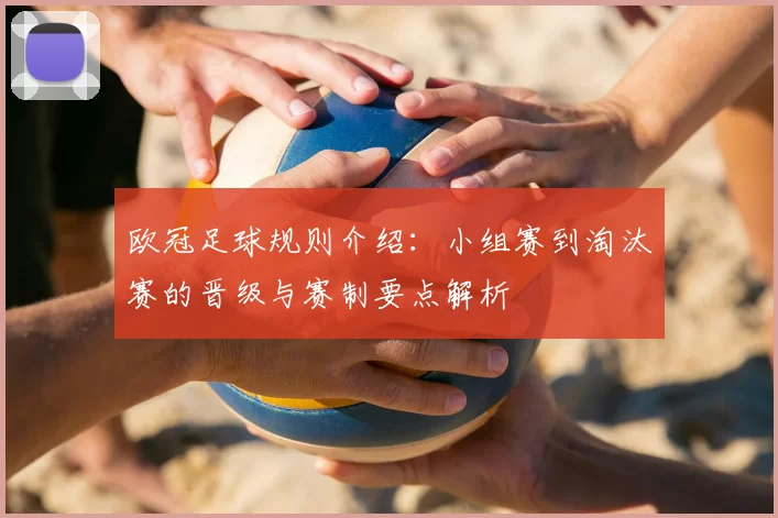 欧冠足球规则介绍：小组赛到淘汰赛的晋级与赛制要点解析