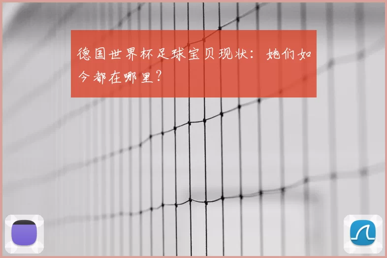 德国世界杯足球宝贝现状：她们如今都在哪里？