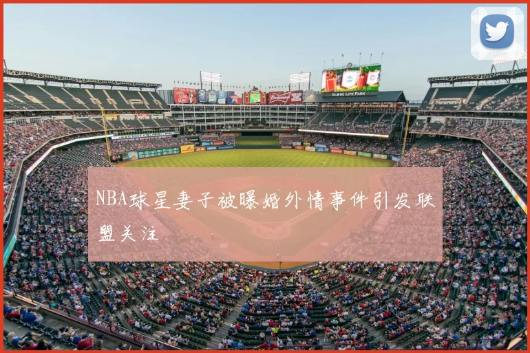 NBA球星妻子被曝婚外情事件引发联盟关注