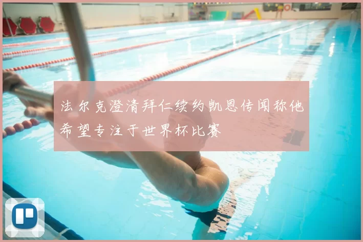 法尔克澄清拜仁续约凯恩传闻称他希望专注于世界杯比赛
