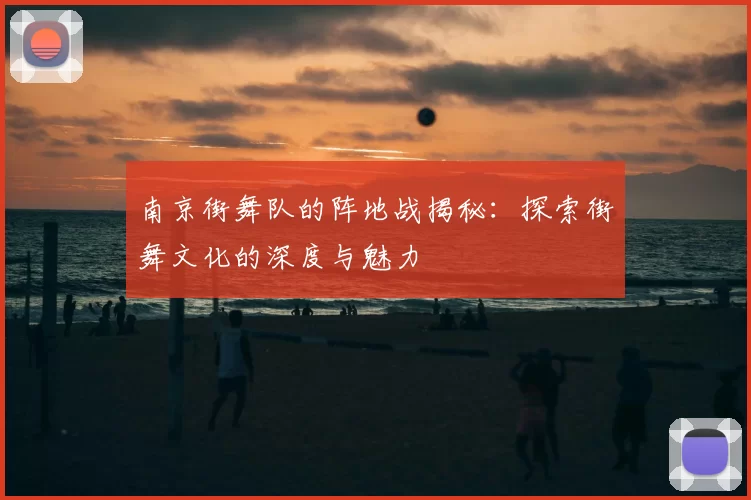 南京街舞队的阵地战揭秘：探索街舞文化的深度与魅力