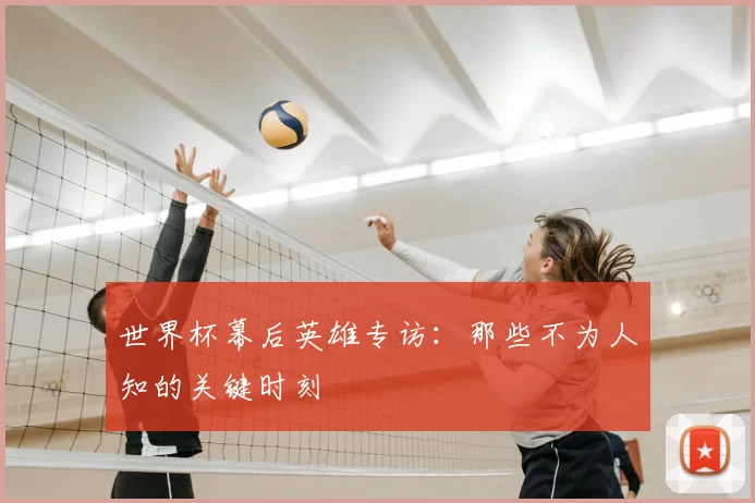 世界杯幕后英雄专访：那些不为人知的关键时刻