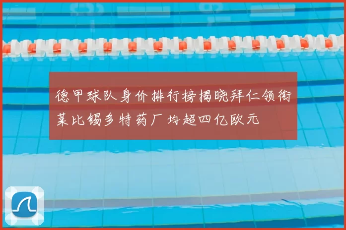 德甲球队身价排行榜揭晓拜仁领衔莱比锡多特药厂均超四亿欧元