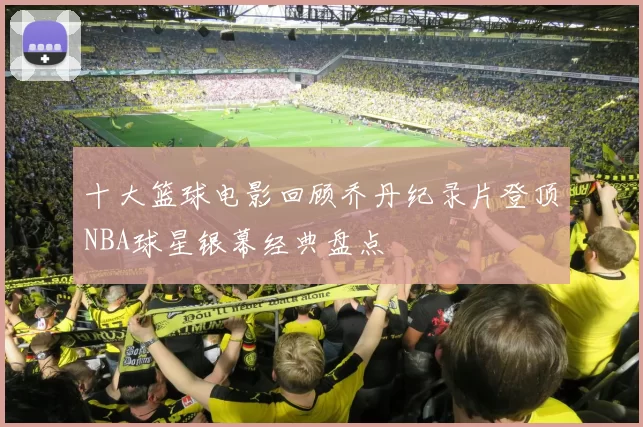 十大篮球电影回顾乔丹纪录片登顶NBA球星银幕经典盘点
