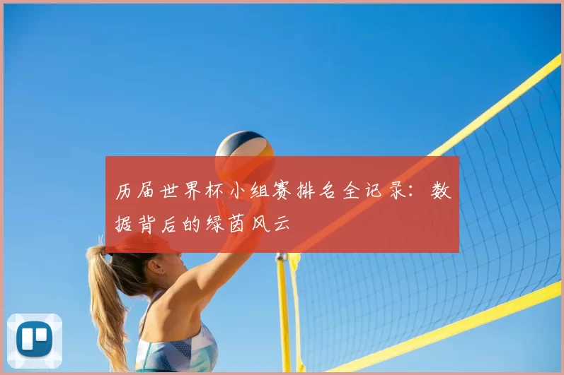 历届世界杯小组赛排名全记录：数据背后的绿茵风云
