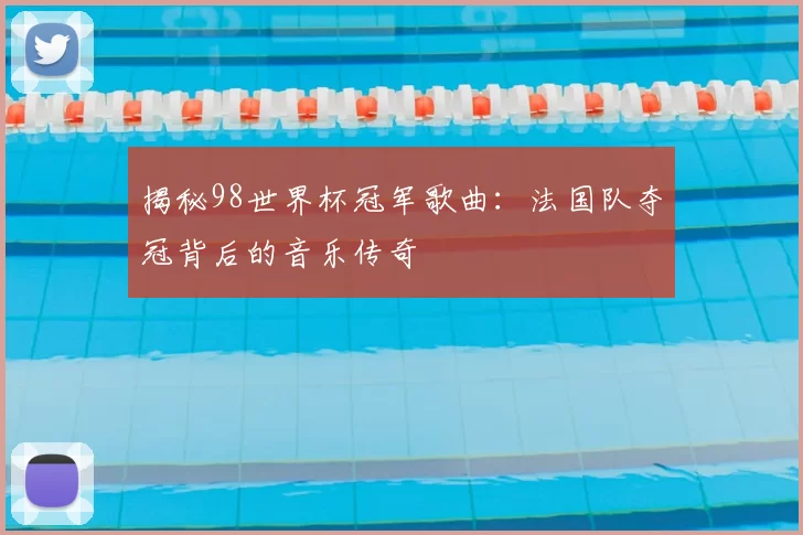 揭秘98世界杯冠军歌曲：法国队夺冠背后的音乐传奇