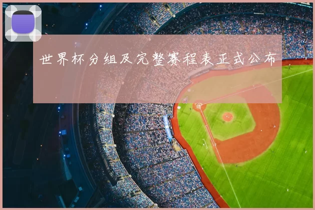 世界杯分组及完整赛程表正式公布