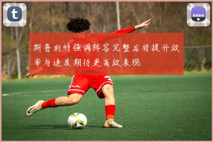 斯普利特强调阵容完整后将提升效率与速度期待更高效表现