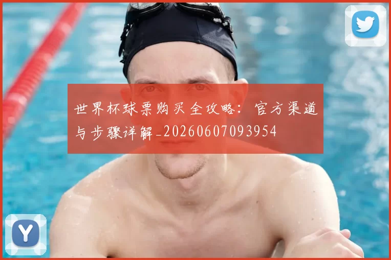 世界杯球票购买全攻略:官方渠道与步骤详解_20260607093954