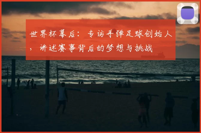 世界杯幕后：专访手弹足球创始人，讲述赛事背后的梦想与挑战