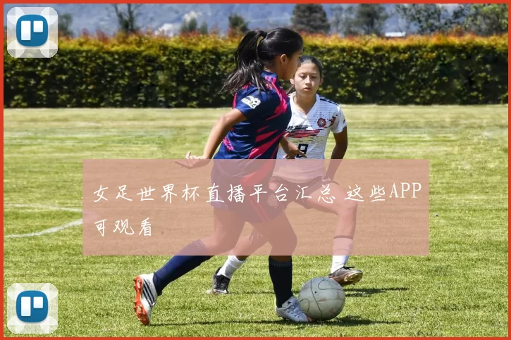 女足世界杯直播平台汇总 这些APP可观看